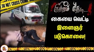 கையை வெட்டி இளைஞர் படுகொலை!  | Krishnagiri Crime Story | KutramThedi