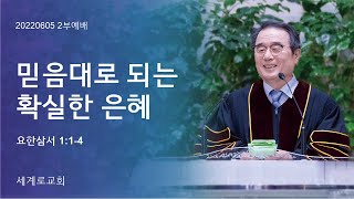 믿음대로 되는 확실한 은혜 (요삼1:1-4) 이병무목사 2022.06.05. 주일2부 세계로교회