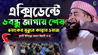 এক্সিডেন্টে ৬ বন্ধু জাগায় শেষ করুন ইতিহাস ওয়াজ | Eliasur Rahman Zihadi |মুফতী ইলিয়াছুর রহমান জিহাদী