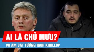 Điện Kremlin tuyên bố đã xác định được người ra lệnh ám sát Tướng Igor Kirillov