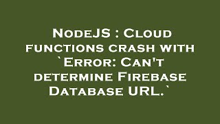 NodeJS : Cloud functions crash with `Error: Can't determine Firebase Database URL.`