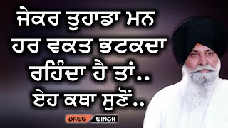 ਜੇਕਰ ਤੁਹਾਡਾ ਮਨ ਹਰ ਵਕਤ ਭਟਕਦਾ ਰਹਿੰਦਾ ਹੈ ਤਾਂ ਏਹ ਕਥਾ ਸੁਣੋਂ..Gyani Sant Singh Maskeen Ji katha