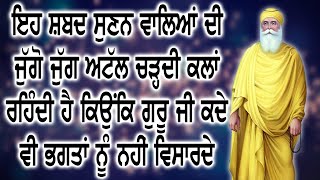 ਇਹ ਸ਼ਬਦ ਸੁਣਨ ਵਾਲਿਆਂ ਦੀ ਜੁੱਗੋੰ ਜੁੱਗ ਅਟੱਲ ਚੜ੍ਹਦੀ ਕਲਾਂ ਰਹਿੰਦੀ ਹੈ ਕਿਉਂਕਿ ਗੁਰੂ ਜੀ ਕਦੇ ਭਗਤ ਨੂੰ ਨਹੀਂ ਵਿਸਾਰਦੇ