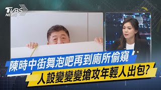 少康戰情室｜陳時中街舞泡吧再到廁所偷窺 人設變變變搶攻年輕人出包?