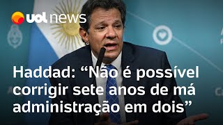 Haddad: 'Não é possível corrigir sete anos de má administração em dois'