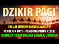 DZIKIR PAGI SESUAI SUNNAH RASUL | ZIKIR PEMBUKA PINTU REZEKI | Dzikir Mustajab Pagi