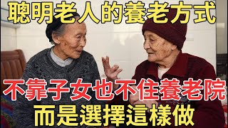 87歲聰明老人分享，晚年最靠譜的養老方式，既不是靠子女也不住養老院，而是這樣做！看完的退休人都点赞了！【中老年講堂】