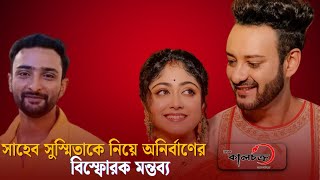 সাহেব সুস্মিতাকে নিয়ে অনির্বাণের বিস্ফোরক মন্তব্য | Saheb Bhattacharya | Susmita Dey | Kalchakra TV