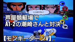 芦屋競艇場でA1-2の潮崎さんと対決【モンキーターンV】ボートレース boatrace アニメモンキーターンゲーム