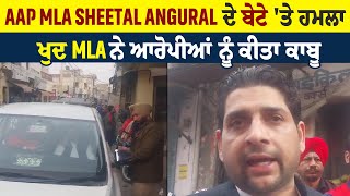 AAP MLA Sheetal Angural ਦੇ ਬੇਟੇ 'ਤੇ ਕੀਤਾ ਹਮਲਾ, ਖੁਦ MLA ਨੇ ਆਪੋਰੀਆਂ ਨੂੰ ਕੀਤਾ ਕਾਬੂ