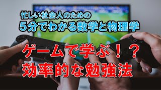 ゲームで学ぶ！？効率的な勉強法　５分でわかる数学と物理学