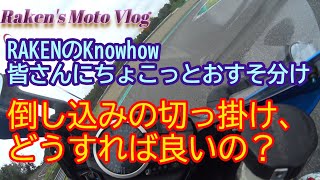 【バイク　サーキットの走り方】初心者向け　倒し込みの切っ掛けが作れない？[禁断の裏技]倒し込みがスムーズになるかもよ