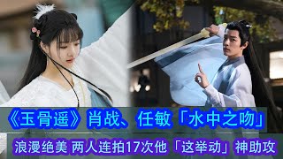 《玉骨遙》肖戰、任敏「水中之吻」浪漫絕美 兩人連拍17次他「這舉動」神助攻！#玉骨遥 #肖戰 #任敏