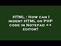 HTML : How can I indent HTML or PHP code in Notepad ++ editor?