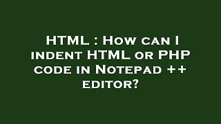 HTML : How can I indent HTML or PHP code in Notepad ++ editor?