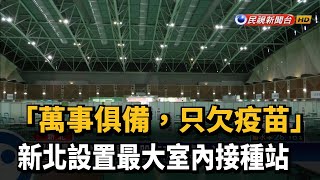 「萬事俱備.只欠疫苗」 侯友宜視察新北最大室內接種站－民視新聞