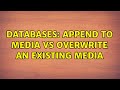 Databases: Append to Media Vs Overwrite an existing media