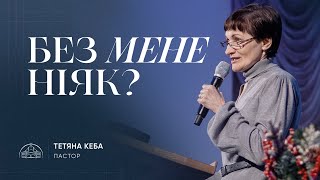 Без мене ніяк? | пастор Тетяна Кеба | 12.01.2025