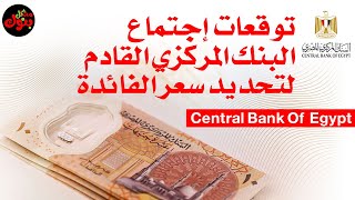 توقعات رفع سعر الفائدة في اجتماع البنك المركزي المصري القادم مايو ٢٠٢٣ علي الجنيه المصري