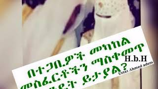 (ያላገቡ ሰዎች ጉዳይ) በተጋቢዎች መካከል መስፈርቶችን  ማስቀመጥ  እዴት ይታያል ? ኡስታዝ አህመድ አደም