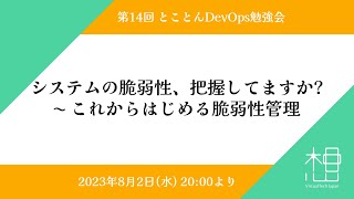 第14回  とことんDevOps勉強会 「システムの脆弱性、把握してますか? 〜 これからはじめる脆弱性管理」