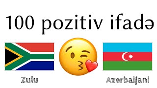 100 pozitiv ifadə +  iltifat - Zulu dili + Azərbaycan dili - (dilin daşıyıcısı)