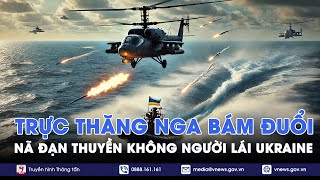 ĐIỂM TIN NÓNG 25/10.Trực thăng KA-29 Nga bám đuổi, nã đạn dồn dập vào thuyền không người lái Ukraine