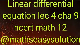 Linear differential equation lec 4 cha 9 ncert math 12 @mathseasysolution1913 रैखिक अवकल समीकरण