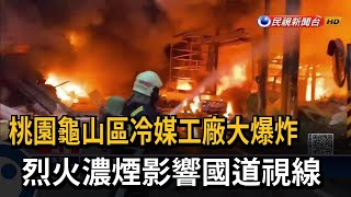 桃園龜山區冷媒工廠大爆炸 烈火濃煙影響國道－民視新聞