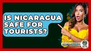 Is Nicaragua Safe For Tourists? - South America Travel Pros