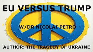 PEACE? - EU VERSUS TRUMP W/DR NICOLAI PETRO - AUTHOR: THE TRAGEDY OF UKRAINE