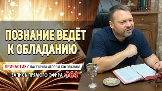 #64 Познание ведёт к обладанию - Причастие с Игорем Косованом