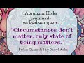 abraham comments on the bashar quote “circumstances don’t matter only state of being matters.”