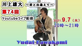 【第74回】川上雄大・君と出逢えて/YouTubeライブ配信（2021/9/7）