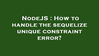 NodeJS : How to handle the sequelize unique constraint error?