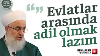 Evlatlar arasında adil olmak lazım - Salih Topçu Hoca Efendi @ismailaganet