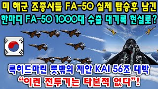 미 해군 조종사들 FA-50 실제 탑승후 남긴 한마디 FA-50 1000대 수출 대기록 현실로? 록히드마틴 뜻밖의 제안 KAI 56조 대박 “이런 전투기는 타본적 없다”!