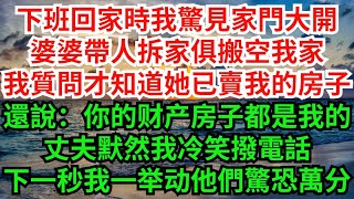 下班回家時我驚見家門大開，婆婆帶人拆家俱搬空我家，我質問才知道她已賣我的房子，還說：你的财产房子都是我的，丈夫默然我冷笑撥電話，下一秒我一举动他們驚恐萬分！！