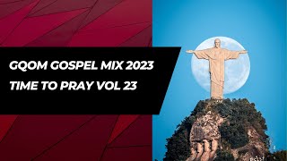 Gqom Gospel Mix 2023 - TIME TO PRAY VOL 23