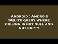 Android : Android SQLite query where column is not null and not empty