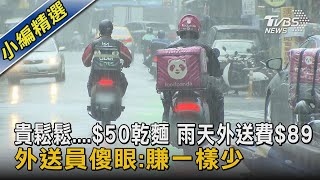 貴鬆鬆....$50乾麵 雨天外送費$89 外送員傻眼:賺一樣少｜TVBS新聞 @TVBSNEWS02