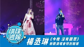 環球娛樂週報第二十三集/Weekly Special Eposide 23: 楊丞琳《今晚 沒有觀眾》新歌演唱會特別報導