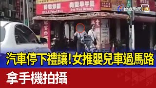 汽車停下禮讓！女推嬰兒車過馬路 拿手機拍攝