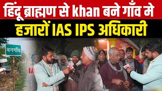 हिंदू ब्राह्मण से khan बने गाँव में हजारों IAS IPS अधिकारी