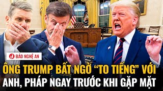 Ông Trump bất ngờ “to tiếng” với Anh, Pháp ngay trước khi gặp mặt