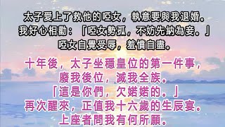 太子愛上了救他的啞女，執意要與我退婚。我好心相勸：「啞女勢孤，不妨先納為妾。」啞女自覺受辱，羞憤自盡。十年後，太子坐穩皇位的第一件事，廢我後位，滅我全族。「這是你們，欠婼婼的。」再次醒來，