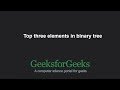 Top three elements in binary tree | GeeksforGeeks