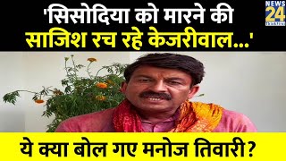 BJP सांसद Manoj Tiwari बोले- 'क्या Manish Sisodia को मारने की साजिश रच रहे हैं Arvind Kejriwal?'