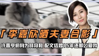 李嘉欣晒夫妻合影，许晋亨俯身为其穿鞋，配文结婚15年还那么爱我