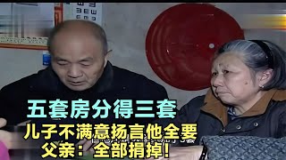 五套房分給三套，兒子占便宜還不滿意，父親：全都捐掉！ #家庭糾紛 #家庭矛盾 #情感糾葛 #社會百態 #倫理道德